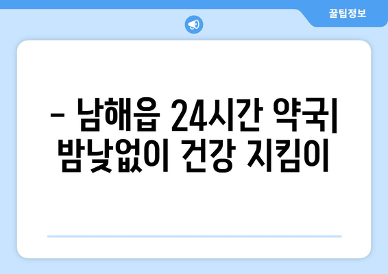 경상남도 남해군 남해읍 24시간 토요일 일요일 휴일 공휴일 야간 약국