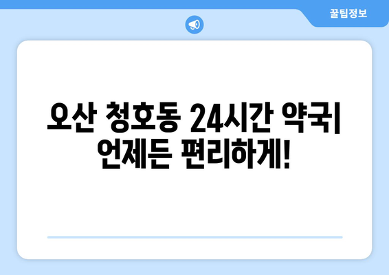 경기도 오산시 청호동 24시간 토요일 일요일 휴일 공휴일 야간 약국