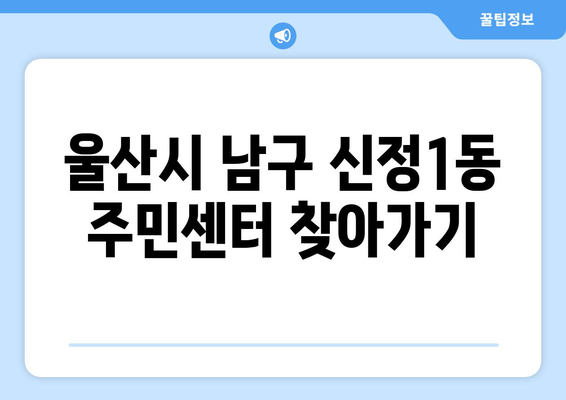 울산시 남구 신정1동 주민센터 행정복지센터 주민자치센터 동사무소 면사무소 전화번호 위치