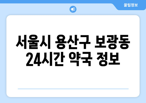 서울시 용산구 보광동 24시간 토요일 일요일 휴일 공휴일 야간 약국