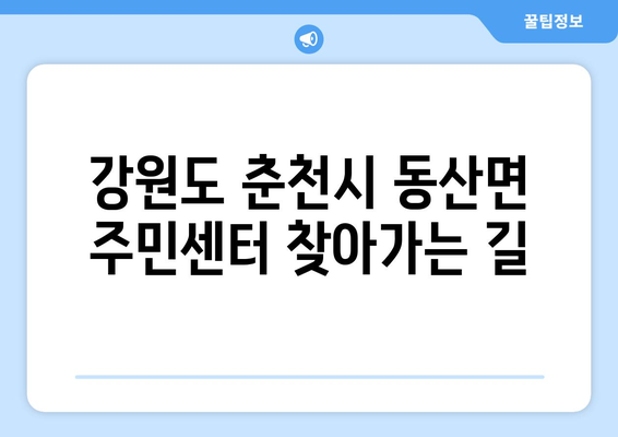 강원도 춘천시 동산면 주민센터 행정복지센터 주민자치센터 동사무소 면사무소 전화번호 위치