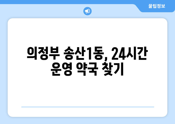 경기도 의정부시 송산1동 24시간 토요일 일요일 휴일 공휴일 야간 약국