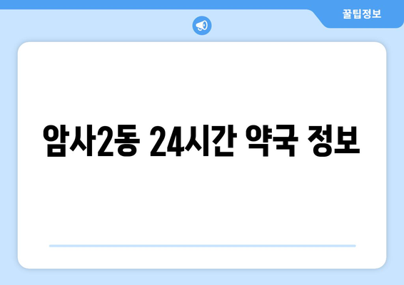 서울시 강동구 암사제2동 24시간 토요일 일요일 휴일 공휴일 야간 약국