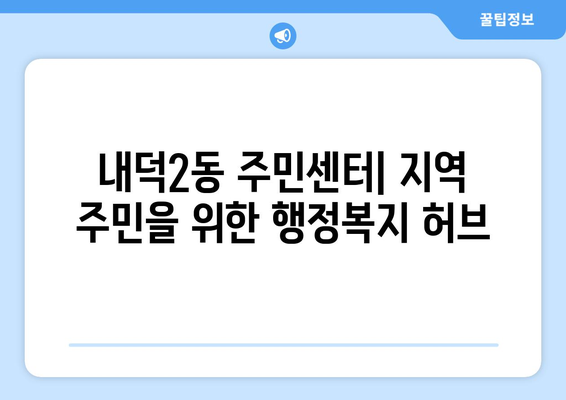 충청북도 청주시 청원구 내덕2동 주민센터 행정복지센터 주민자치센터 동사무소 면사무소 전화번호 위치