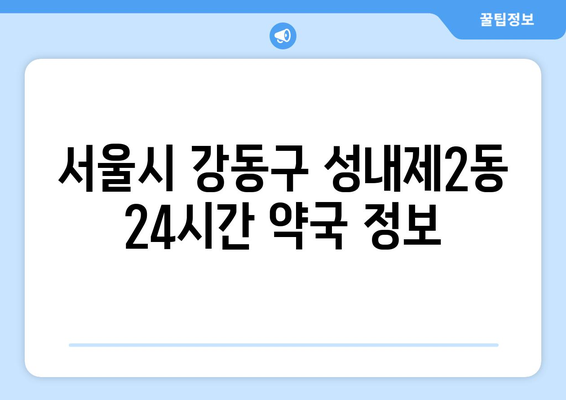 서울시 강동구 성내제2동 24시간 토요일 일요일 휴일 공휴일 야간 약국