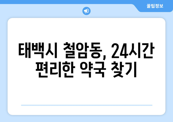 강원도 태백시 철암동 24시간 토요일 일요일 휴일 공휴일 야간 약국