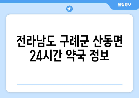 전라남도 구례군 산동면 24시간 토요일 일요일 휴일 공휴일 야간 약국