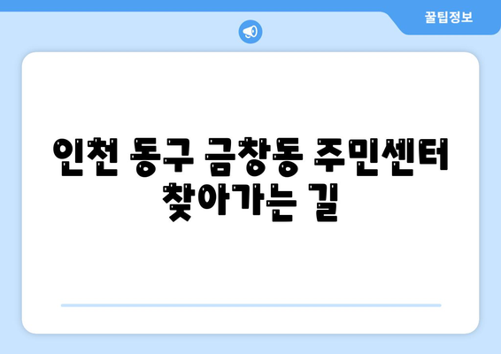 인천시 동구 금창동 주민센터 행정복지센터 주민자치센터 동사무소 면사무소 전화번호 위치