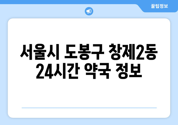 서울시 도봉구 창제2동 24시간 토요일 일요일 휴일 공휴일 야간 약국