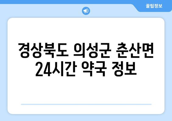 경상북도 의성군 춘산면 24시간 토요일 일요일 휴일 공휴일 야간 약국