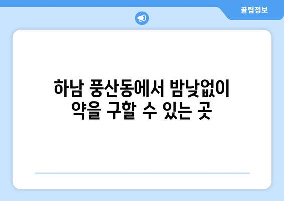 경기도 하남시 풍산동 24시간 토요일 일요일 휴일 공휴일 야간 약국