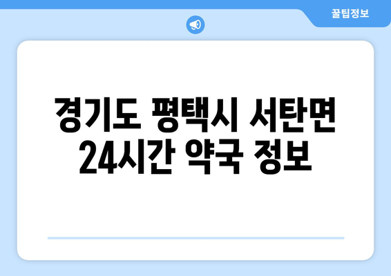 경기도 평택시 서탄면 24시간 토요일 일요일 휴일 공휴일 야간 약국