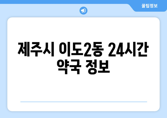 제주도 제주시 이도2동 24시간 토요일 일요일 휴일 공휴일 야간 약국