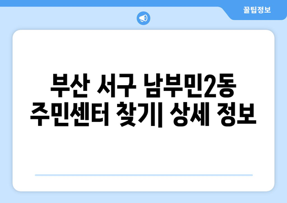 부산시 서구 남부민2동 주민센터 행정복지센터 주민자치센터 동사무소 면사무소 전화번호 위치