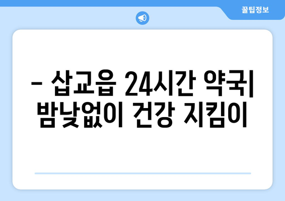 충청남도 예산군 삽교읍 24시간 토요일 일요일 휴일 공휴일 야간 약국