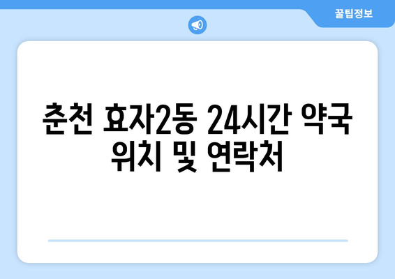 강원도 춘천시 효자2동 24시간 토요일 일요일 휴일 공휴일 야간 약국