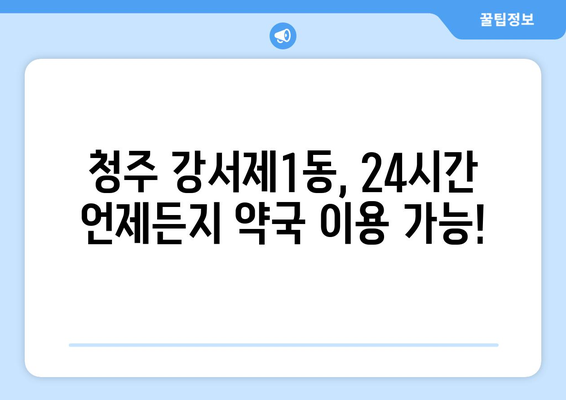 충청북도 청주시 흥덕구 강서제1동 24시간 토요일 일요일 휴일 공휴일 야간 약국