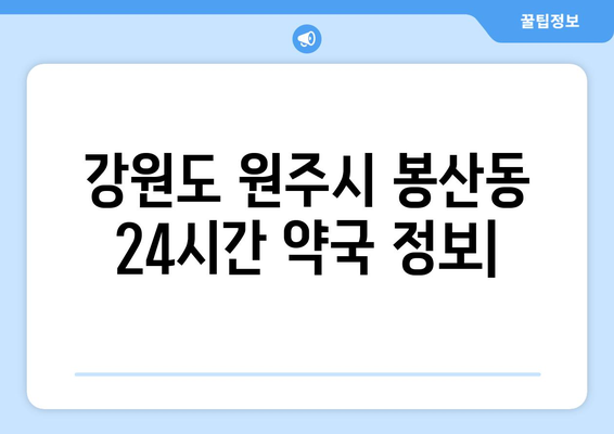 강원도 원주시 봉산동 24시간 토요일 일요일 휴일 공휴일 야간 약국