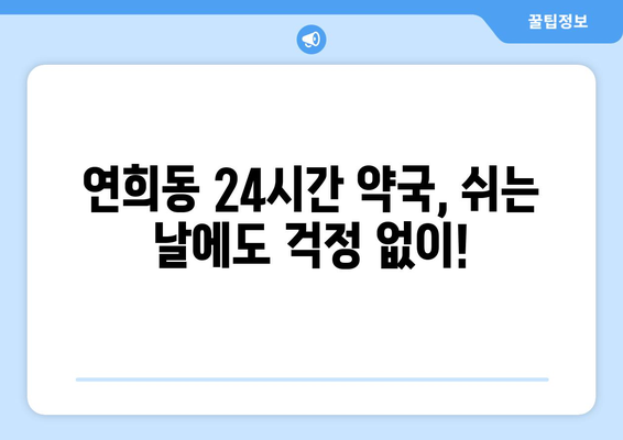 인천시 서구 연희동 24시간 토요일 일요일 휴일 공휴일 야간 약국