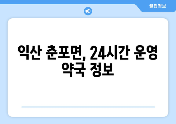 전라북도 익산시 춘포면 24시간 토요일 일요일 휴일 공휴일 야간 약국