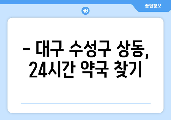 대구시 수성구 상동 24시간 토요일 일요일 휴일 공휴일 야간 약국