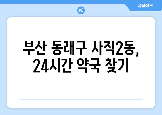 부산시 동래구 사직2동 24시간 토요일 일요일 휴일 공휴일 야간 약국