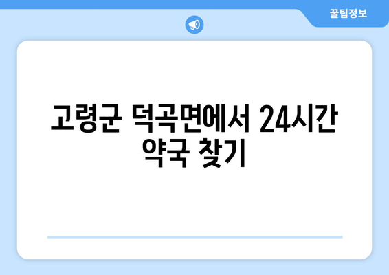 경상북도 고령군 덕곡면 24시간 토요일 일요일 휴일 공휴일 야간 약국