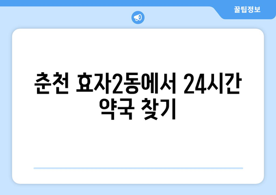 강원도 춘천시 효자2동 24시간 토요일 일요일 휴일 공휴일 야간 약국