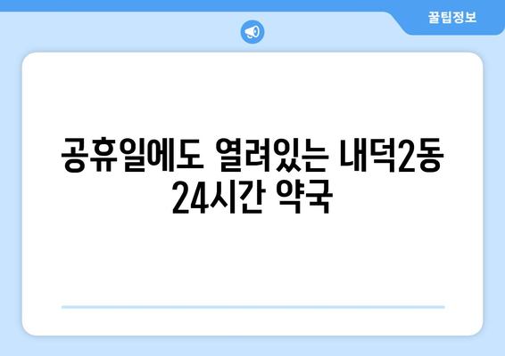 충청북도 청주시 청원구 내덕2동 24시간 토요일 일요일 휴일 공휴일 야간 약국