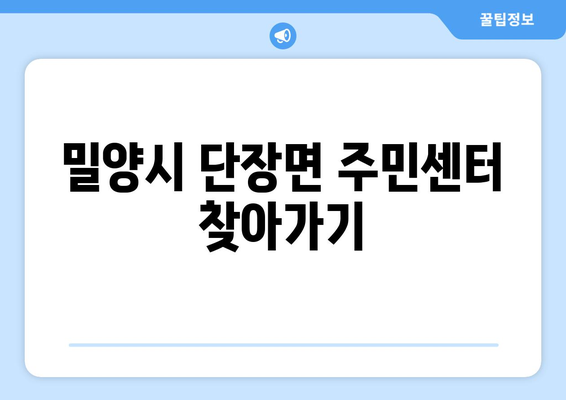 경상남도 밀양시 단장면 주민센터 행정복지센터 주민자치센터 동사무소 면사무소 전화번호 위치