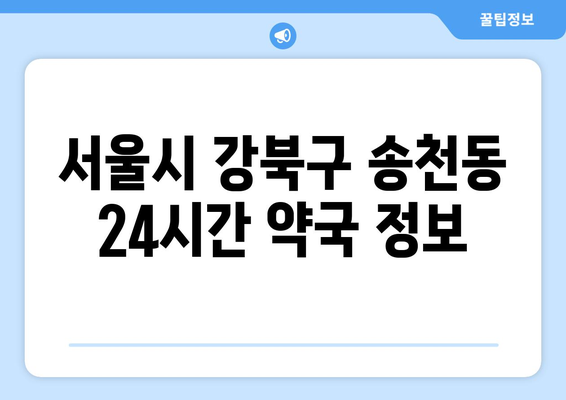 서울시 강북구 송천동 24시간 토요일 일요일 휴일 공휴일 야간 약국