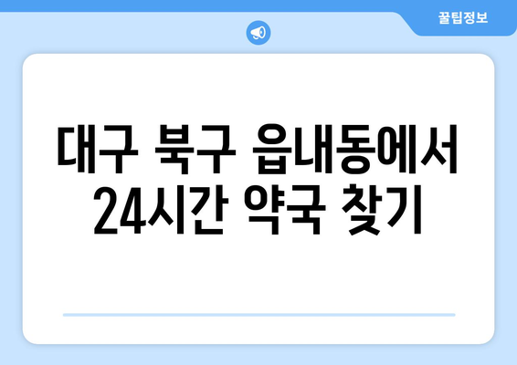 대구시 북구 읍내동 24시간 토요일 일요일 휴일 공휴일 야간 약국