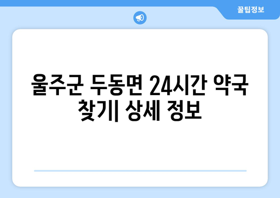 울산시 울주군 두동면 24시간 토요일 일요일 휴일 공휴일 야간 약국