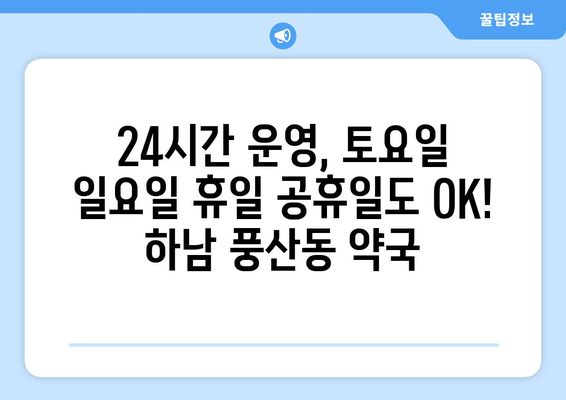 경기도 하남시 풍산동 24시간 토요일 일요일 휴일 공휴일 야간 약국