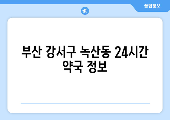 부산시 강서구 녹산동 24시간 토요일 일요일 휴일 공휴일 야간 약국