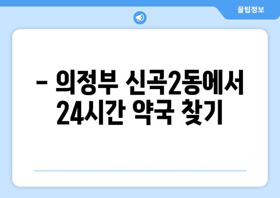 경기도 의정부시 신곡2동 24시간 토요일 일요일 휴일 공휴일 야간 약국