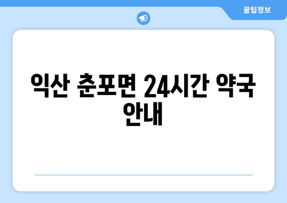 전라북도 익산시 춘포면 24시간 토요일 일요일 휴일 공휴일 야간 약국