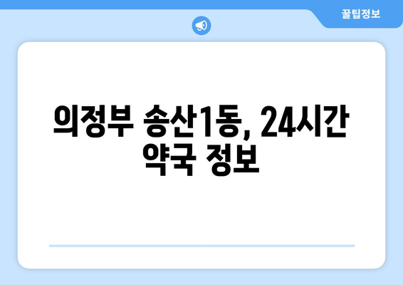 경기도 의정부시 송산1동 24시간 토요일 일요일 휴일 공휴일 야간 약국