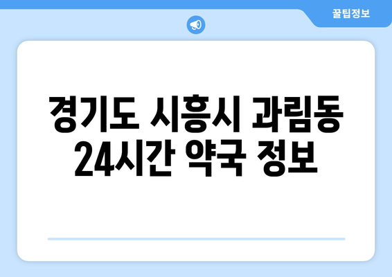 경기도 시흥시 과림동 24시간 토요일 일요일 휴일 공휴일 야간 약국