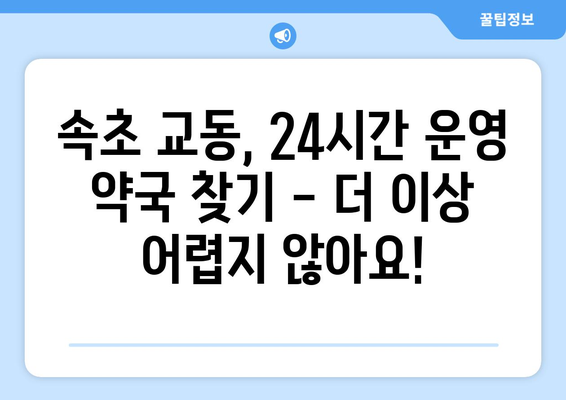 강원도 속초시 교동 24시간 토요일 일요일 휴일 공휴일 야간 약국