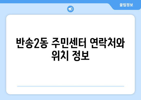 부산시 해운대구 반송2동 주민센터 행정복지센터 주민자치센터 동사무소 면사무소 전화번호 위치