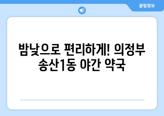 경기도 의정부시 송산1동 24시간 토요일 일요일 휴일 공휴일 야간 약국