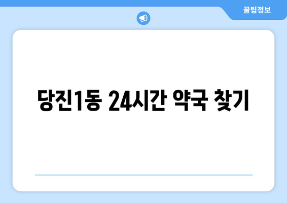 충청남도 당진시 당진1동 24시간 토요일 일요일 휴일 공휴일 야간 약국