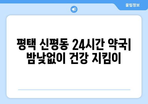 경기도 평택시 신평동 24시간 토요일 일요일 휴일 공휴일 야간 약국