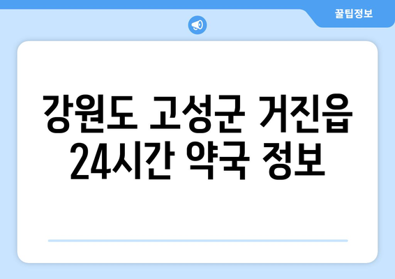 강원도 고성군 거진읍 24시간 토요일 일요일 휴일 공휴일 야간 약국