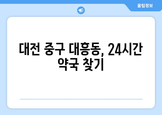 대전시 중구 대흥동 24시간 토요일 일요일 휴일 공휴일 야간 약국