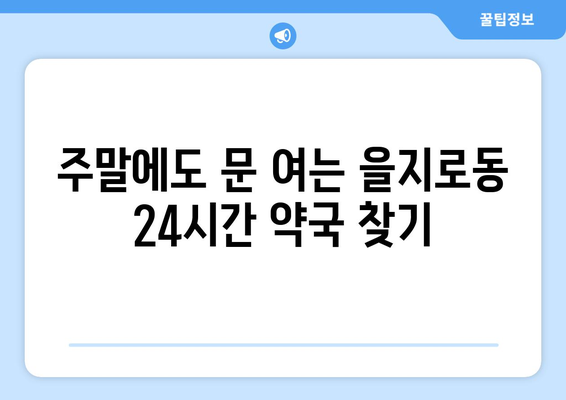 서울시 중구 을지로동 24시간 토요일 일요일 휴일 공휴일 야간 약국