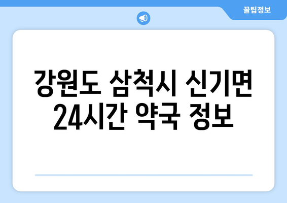 강원도 삼척시 신기면 24시간 토요일 일요일 휴일 공휴일 야간 약국