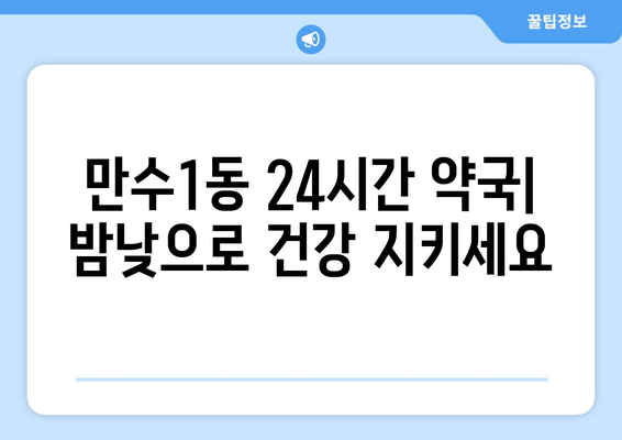 인천시 남동구 만수1동 24시간 토요일 일요일 휴일 공휴일 야간 약국