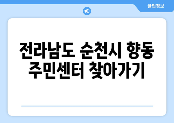 전라남도 순천시 향동 주민센터 행정복지센터 주민자치센터 동사무소 면사무소 전화번호 위치